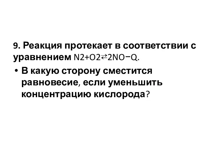 9. Реакция протекает в соответствии с уравнением N2+O2⇄2NO−Q. В какую