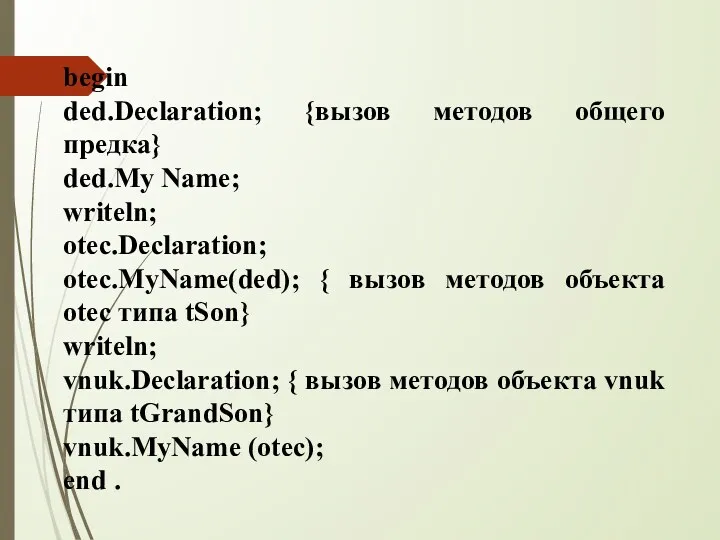 begin ded.Declaration; {вызов методов общего предка} ded.Му Name; writeln; otec.Declaration;