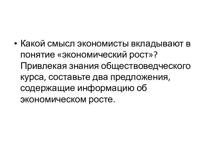 Какой смысл экономисты вкладывают в понятие «экономический рост»? Привлекая знания