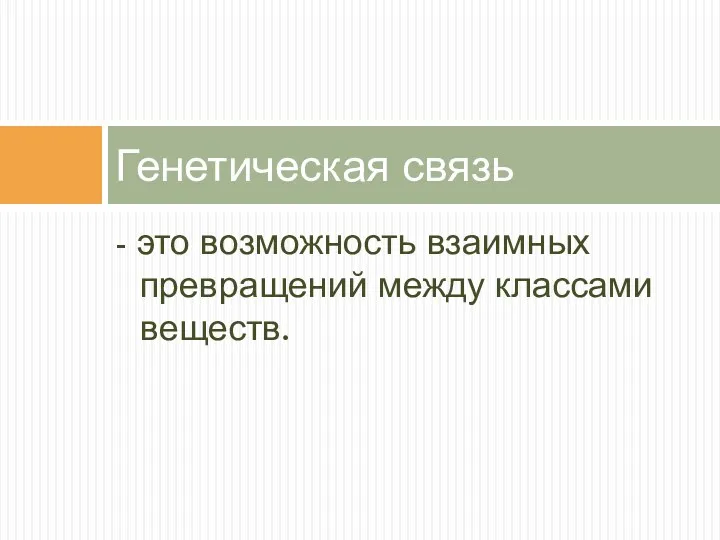 - это возможность взаимных превращений между классами веществ. Генетическая связь