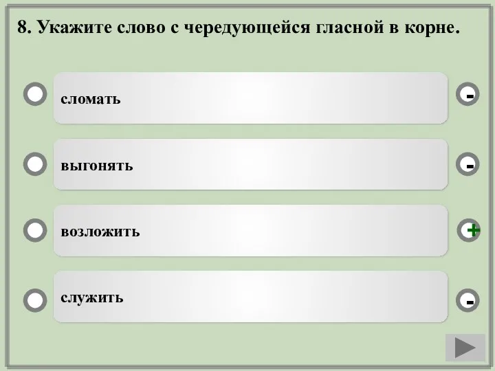 8. Укажите слово с чередующейся гласной в корне. сломать выгонять возложить служить - - + -