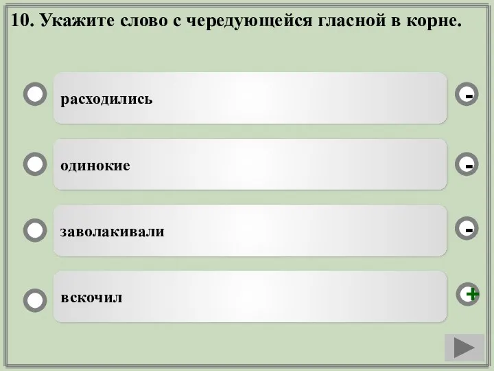 10. Укажите слово с чередующейся гласной в корне. расходились одинокие заволакивали вскочил - - + -