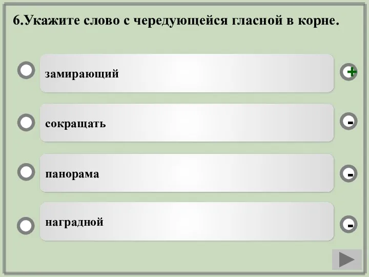 6.Укажите слово с чередующейся гласной в корне. замирающий сокращать панорама наградной - - + -