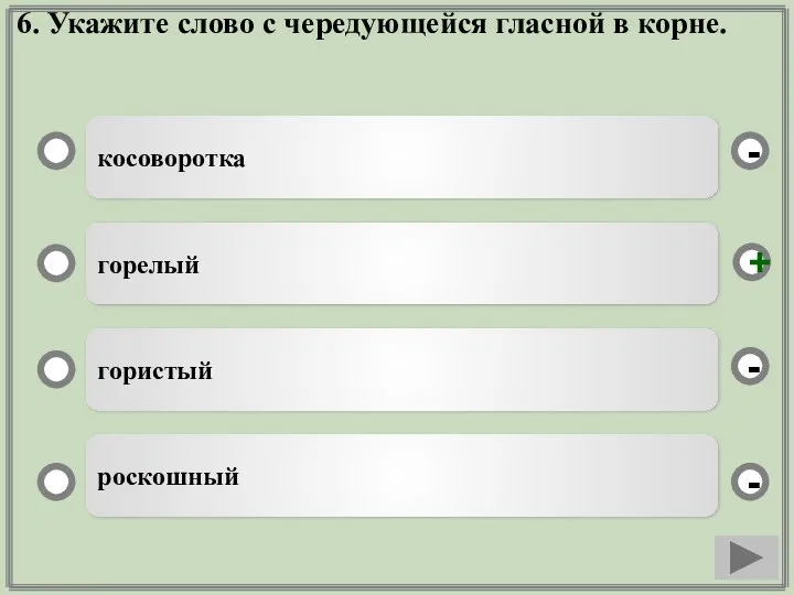 6. Укажите слово с чередующейся гласной в корне. косоворотка горелый гористый роскошный - - + -