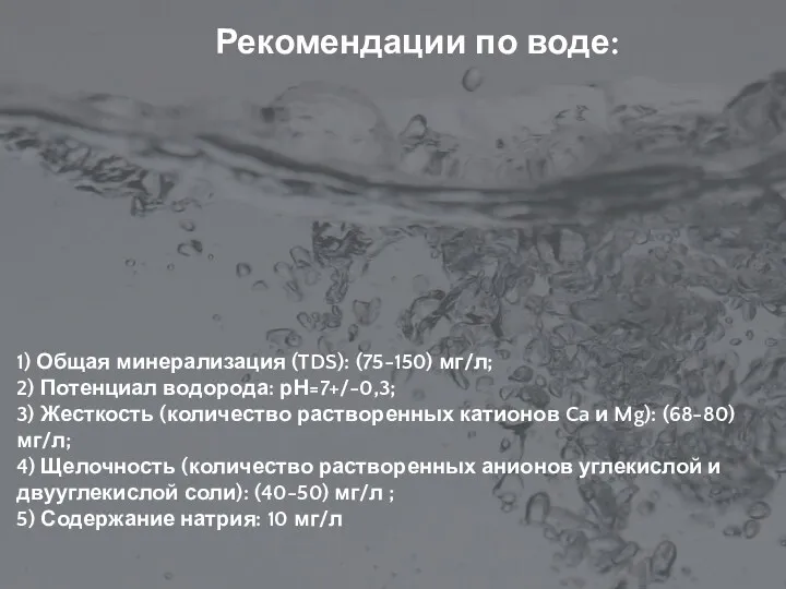 Рекомендации по воде: 1) Общая минерализация (TDS): (75-150) мг/л; 2) Потенциал водорода: рН=7+/-0,3;