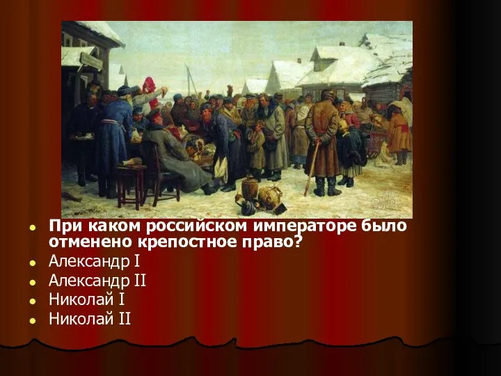 При каком российском императоре было отменено крепостное право? Александр I Александр II Николай I Николай II