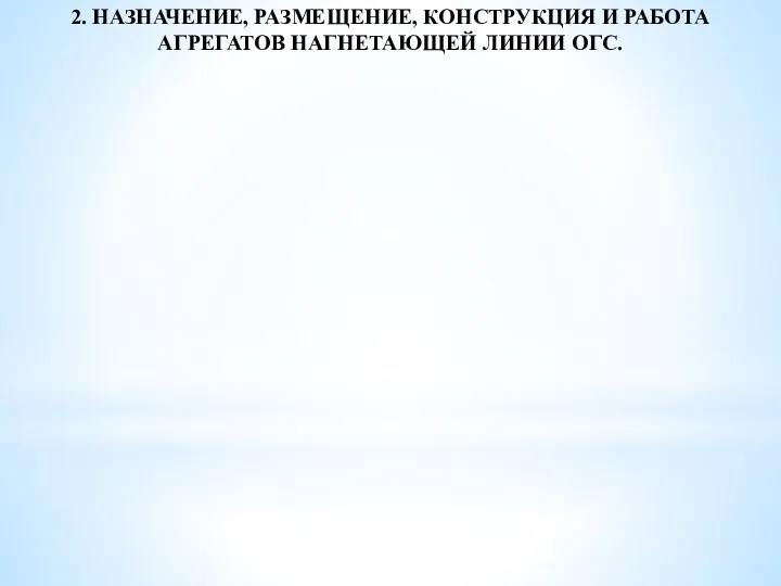 2. НАЗНАЧЕНИЕ, РАЗМЕЩЕНИЕ, КОНСТРУКЦИЯ И РАБОТА АГРЕГАТОВ НАГНЕТАЮЩЕЙ ЛИНИИ ОГС.