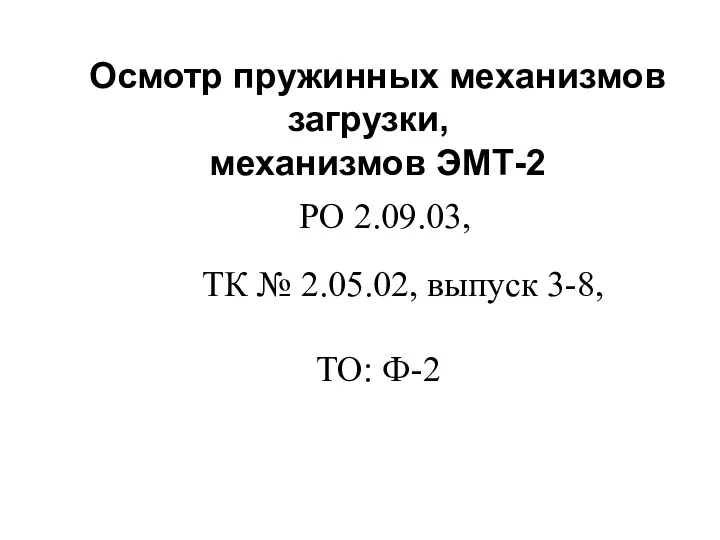 Осмотр пружинных механизмов загрузки, механизмов ЭМТ-2 ТО: Ф-2 ТК № 2.05.02, выпуск 3-8, РО 2.09.03,