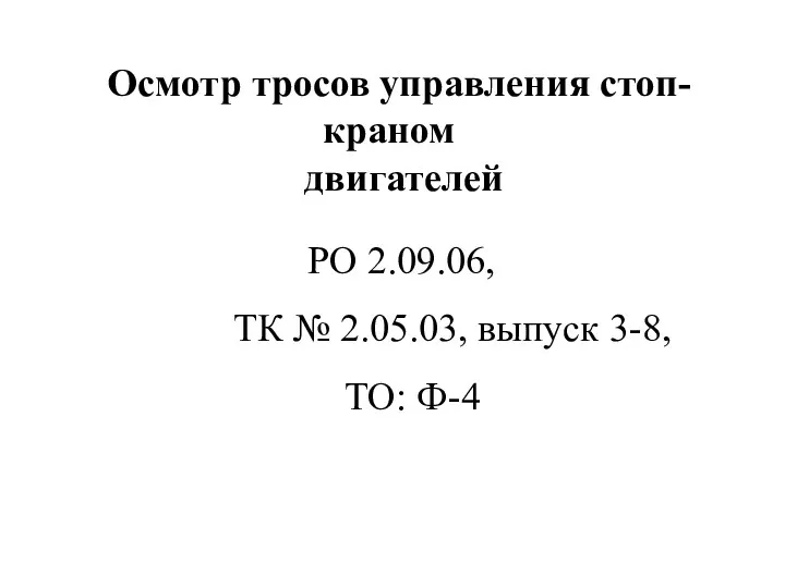 Осмотр тросов управления стоп-краном двигателей ТО: Ф-4 ТК № 2.05.03, выпуск 3-8, РО 2.09.06,