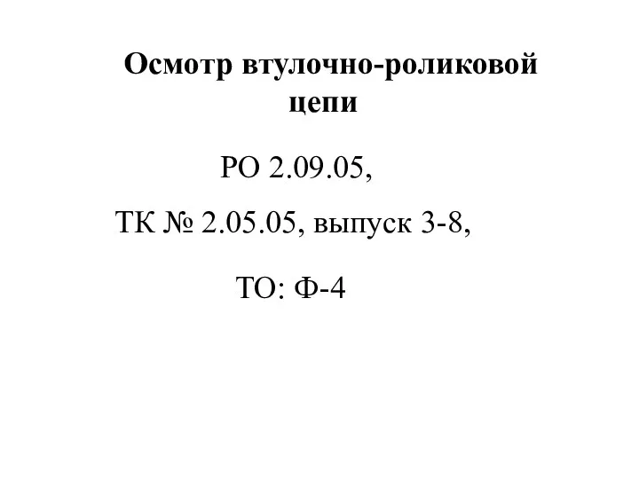 Осмотр втулочно-роликовой цепи ТО: Ф-4 ТК № 2.05.05, выпуск 3-8, РО 2.09.05,