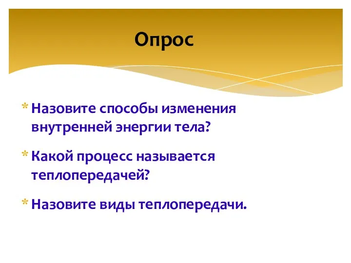 Назовите способы изменения внутренней энергии тела? Какой процесс называется теплопередачей? Назовите виды теплопередачи. Опрос