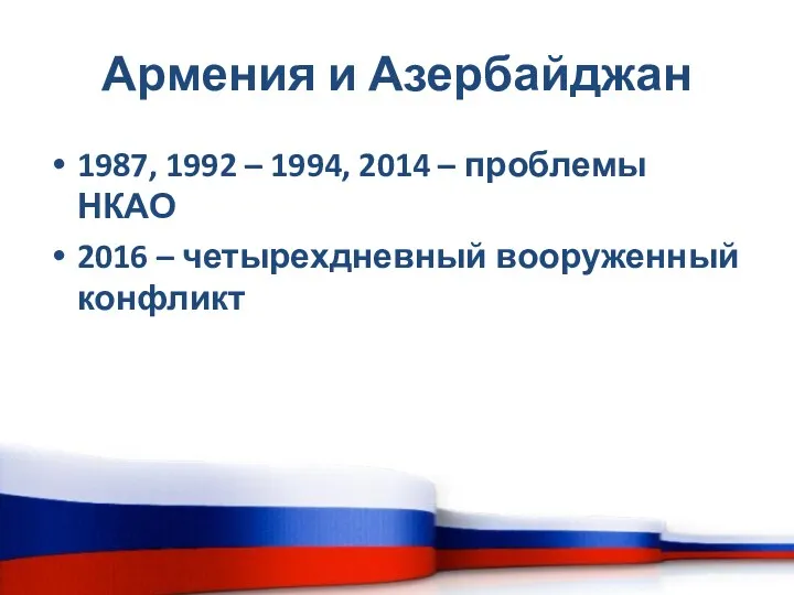 Армения и Азербайджан 1987, 1992 – 1994, 2014 – проблемы НКАО 2016 – четырехдневный вооруженный конфликт