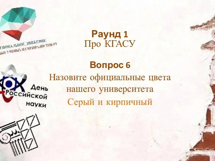 Назовите официальные цвета нашего университета Серый и кирпичный Раунд 1 Про КГАСУ Вопрос 6