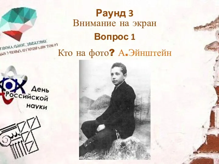 Кто на фото? А.Эйнштейн Раунд 3 Внимание на экран Вопрос 1