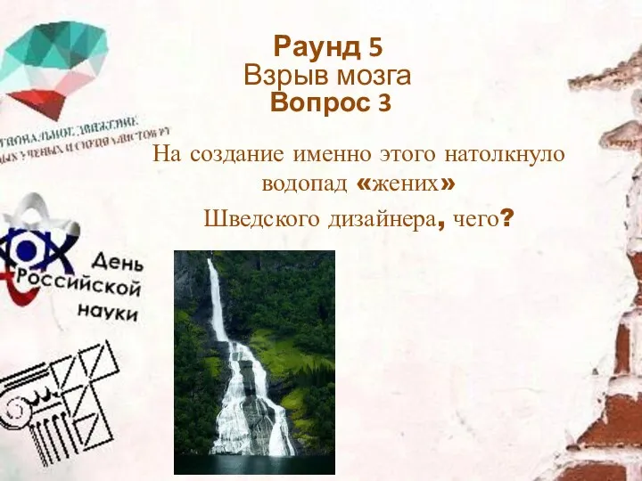 На создание именно этого натолкнуло водопад «жених» Шведского дизайнера, чего? Раунд 5 Взрыв мозга Вопрос 3