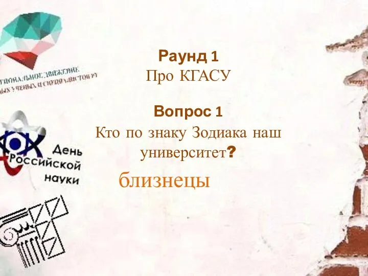 Кто по знаку Зодиака наш университет? Раунд 1 Про КГАСУ Вопрос 1 близнецы