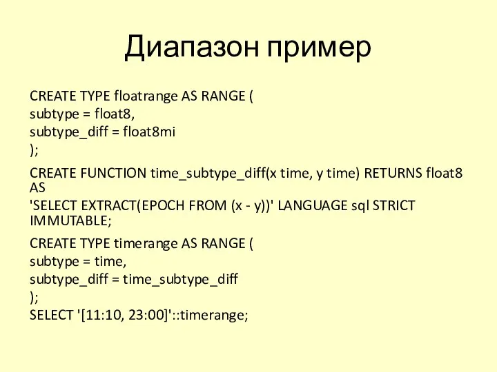 Диапазон пример CREATE TYPE floatrange AS RANGE ( subtype = float8, subtype_diff =
