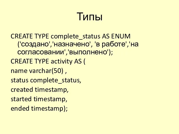 Типы CREATE TYPE complete_status AS ENUM ('создано','назначено', 'в работе','на согласовании','выполнено'); CREATE TYPE activity
