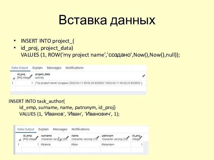Вставка данных INSERT INTO project_( id_proj, project_data) VALUES (1, ROW('my project name','создано',Now(),Now(),null)); INSERT