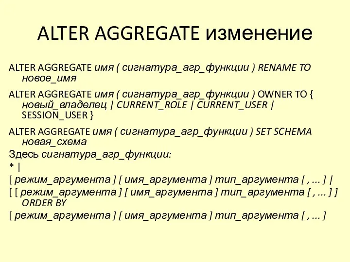 ALTER AGGREGATE изменение ALTER AGGREGATE имя ( сигнатура_агр_функции ) RENAME TO новое_имя ALTER