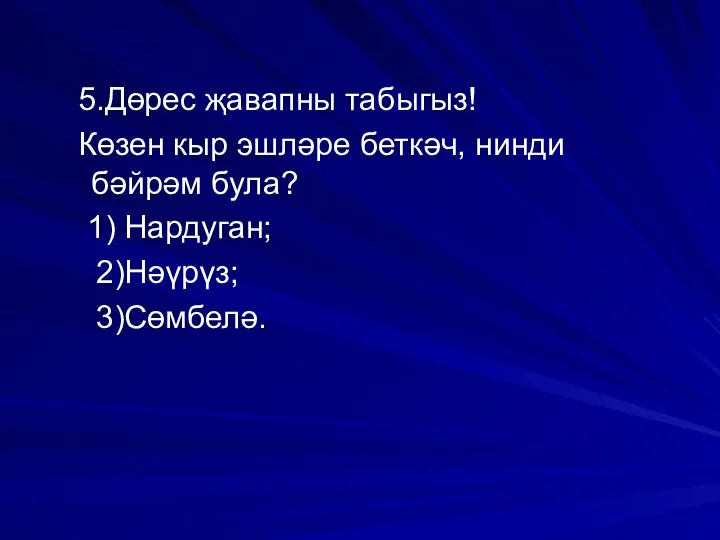 5.Дөрес җавапны табыгыз! Көзен кыр эшләре беткәч, нинди бәйрәм була? 1) Нардуган; 2)Нәүрүз; 3)Сөмбелә.