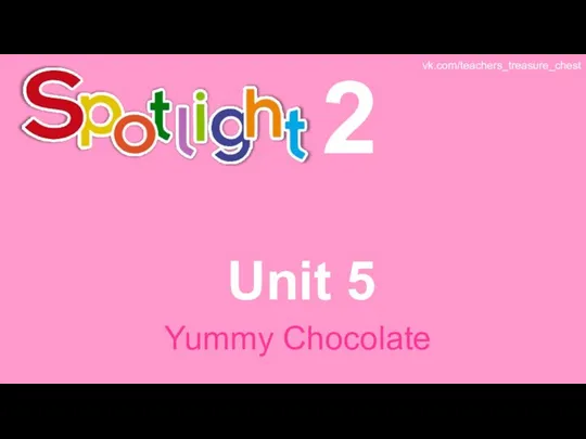 Spotlight 2. Unit 5. Yummy Chocolate