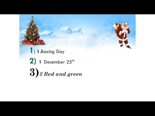 1) 1.Boxing Day 2) 1 December 25th 3)2 Red and