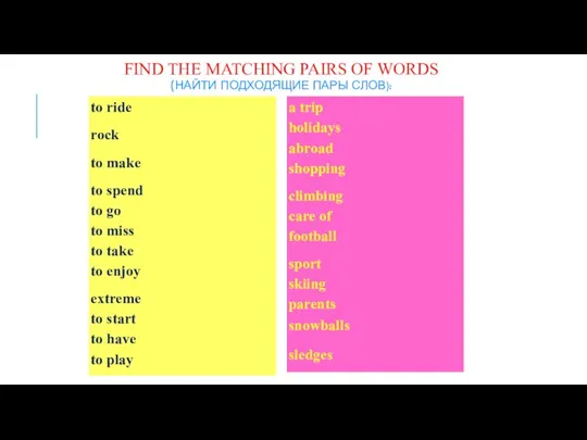 FIND THE MATCHING PAIRS OF WORDS (НАЙТИ ПОДХОДЯЩИЕ ПАРЫ СЛОВ):