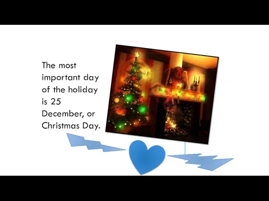 The most important day of the holiday is 25 December, or Christmas Day.