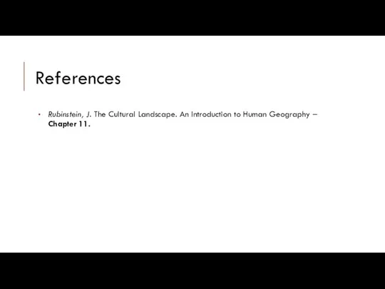 References Rubinstein, J. The Cultural Landscape. An Introduction to Human Geography – Chapter 11.