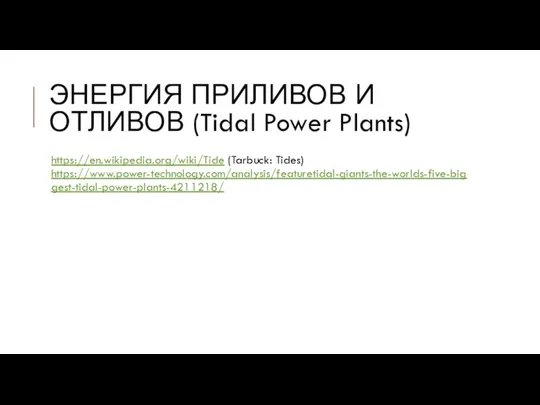 ЭНЕРГИЯ ПРИЛИВОВ И ОТЛИВОВ (Tidal Power Plants) https://en.wikipedia.org/wiki/Tide (Tarbuck: Tides) https://www.power-technology.com/analysis/featuretidal-giants-the-worlds-five-biggest-tidal-power-plants-4211218/