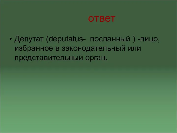 ответ Депутат (deputatus- посланный ) -лицо, избранное в законодательный или представительный орган.