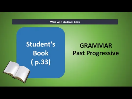 GRAMMAR Past Progressive Work with Student’s Book Student’s Book ( p.33)