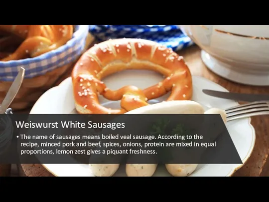 Weiswurst White Sausages The name of sausages means boiled veal sausage. According to