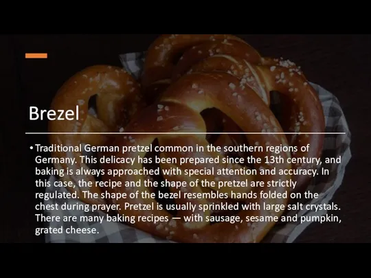 Brezel Traditional German pretzel common in the southern regions of Germany. This delicacy