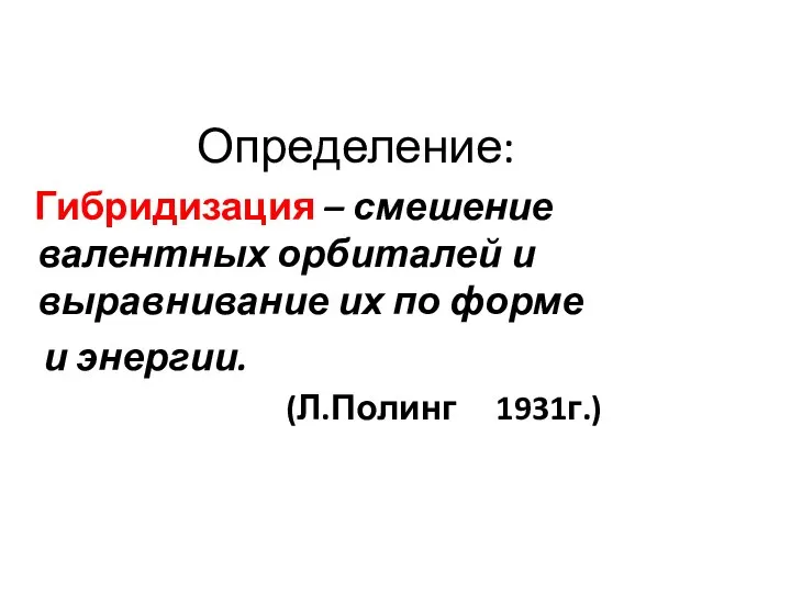 Определение: Гибридизация – смешение валентных орбиталей и выравнивание их по форме и энергии. (Л.Полинг 1931г.)