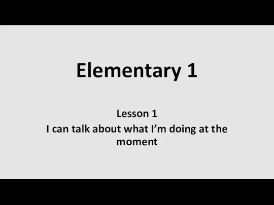 Elementary 1. Lesson 1. I can talk about what I’m doing at the moment