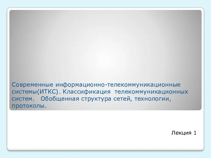 Современные информационно-телекоммуникационные системы(ИТКС). Классификация телекоммуникационных систем. Обобщенная структура сетей, технологии, протоколы. Лекция 1