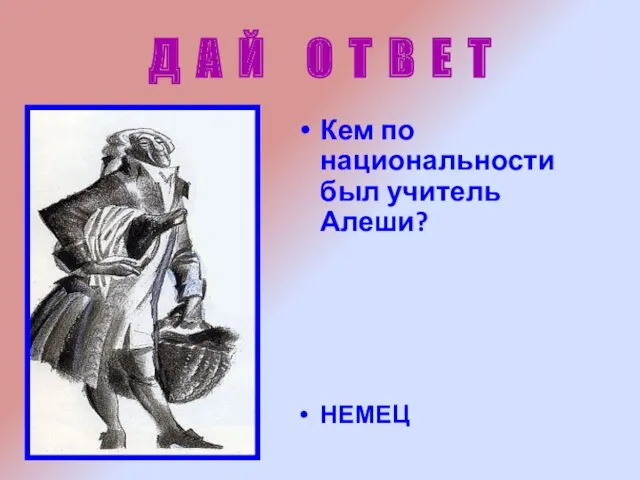 Д А Й О Т В Е Т Кем по национальности был учитель Алеши? НЕМЕЦ