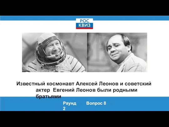 Известный космонавт Алексей Леонов и советский актер Евгений Леонов были родными братьями Раунд 2 Вопрос 8