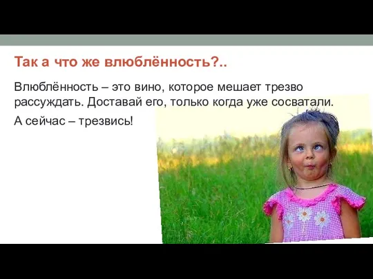 Так а что же влюблённость?.. Влюблённость – это вино, которое мешает трезво рассуждать.