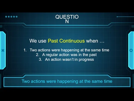 QUESTION We use Past Continuous when … Two actions were