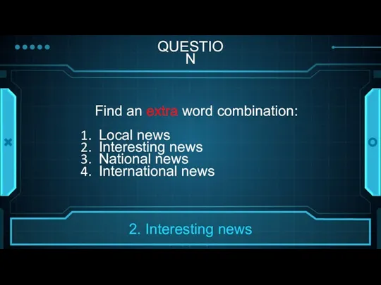 QUESTION Find an extra word combination: Local news Interesting news National news International news