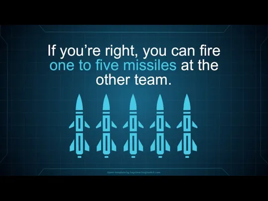 If you’re right, you can fire one to five missiles at the other team.