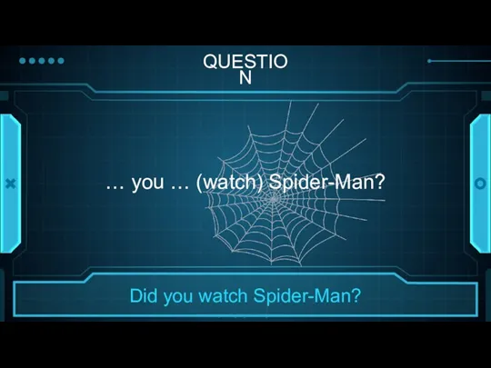 QUESTION … you … (watch) Spider-Man?