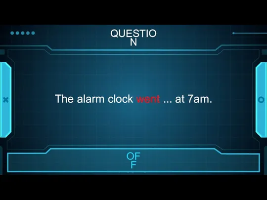 QUESTION The alarm clock went ... at 7am.