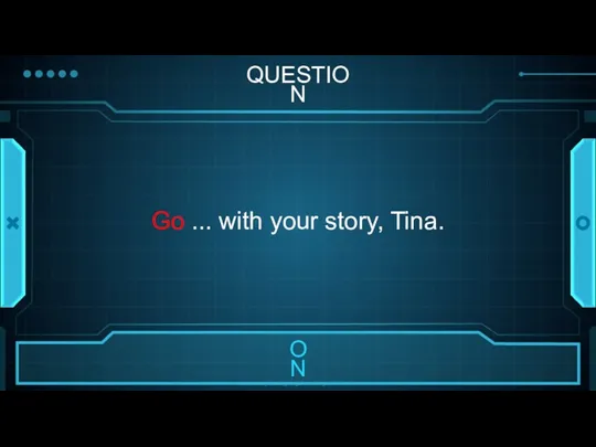 QUESTION Go ... with your story, Tina.