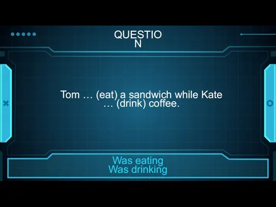 QUESTION Tom … (eat) a sandwich while Kate … (drink) coffee.