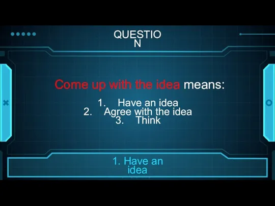 QUESTION Come up with the idea means: Have an idea Agree with the idea Think