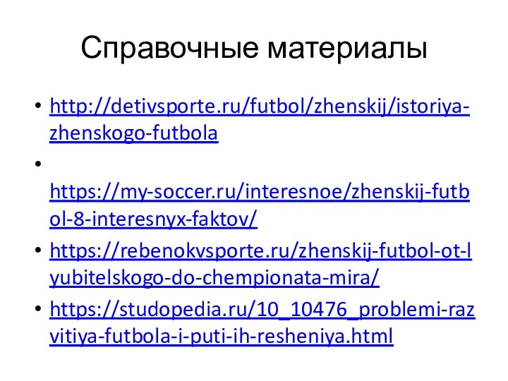 Справочные материалы http://detivsporte.ru/futbol/zhenskij/istoriya-zhenskogo-futbola https://my-soccer.ru/interesnoe/zhenskij-futbol-8-interesnyx-faktov/ https://rebenokvsporte.ru/zhenskij-futbol-ot-lyubitelskogo-do-chempionata-mira/ https://studopedia.ru/10_10476_problemi-razvitiya-futbola-i-puti-ih-resheniya.html